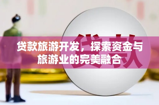 邓州贷款旅游开发，探索资金与旅游业的完美融合