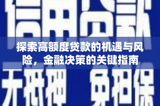 邓州探索高额度贷款的机遇与风险，金融决策的关键指南