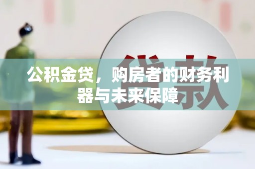 邓州公积金贷，购房者的财务利器与未来保障