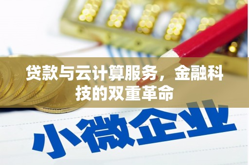 邓州贷款与云计算服务，金融科技的双重革命