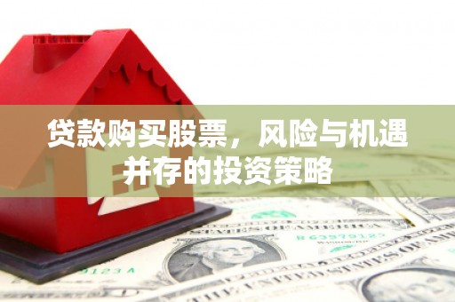 邓州贷款购买股票，风险与机遇并存的投资策略
