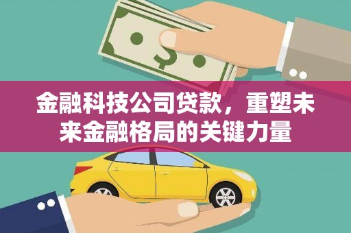 邓州金融科技公司贷款，重塑未来金融格局的关键力量
