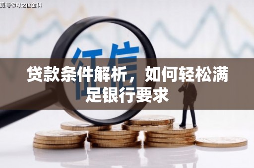 邓州贷款条件解析，如何轻松满足银行要求