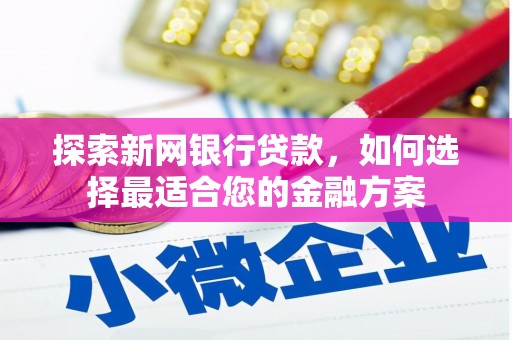 邓州探索新网银行贷款，如何选择最适合您的金融方案