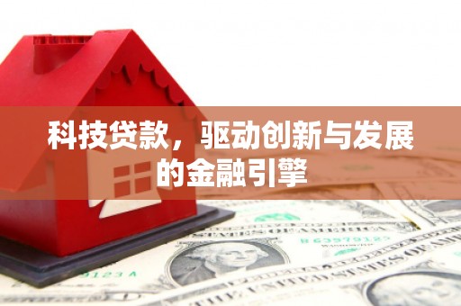 邓州科技贷款，驱动创新与发展的金融引擎