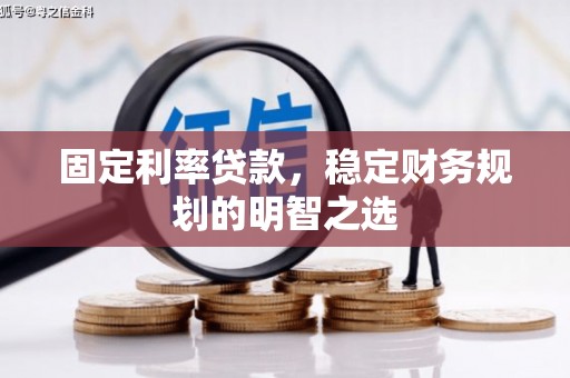 邓州固定利率贷款，稳定财务规划的明智之选