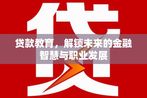 邓州贷款教育，解锁未来的金融智慧与职业发展