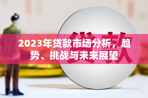 邓州2023年贷款市场分析，趋势、挑战与未来展望