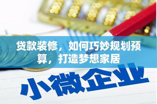 邓州贷款装修，如何巧妙规划预算，打造梦想家居
