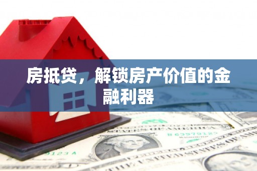 邓州房抵贷，解锁房产价值的金融利器