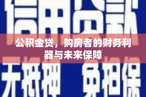 邓州公积金贷，购房者的财务利器与未来保障
