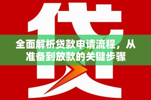 邓州全面解析贷款申请流程，从准备到放款的关键步骤