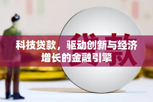 邓州科技贷款，驱动创新与经济增长的金融引擎