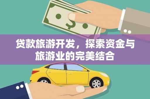 邓州贷款旅游开发，探索资金与旅游业的完美结合