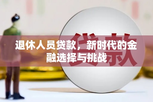 邓州退休人员贷款，新时代的金融选择与挑战