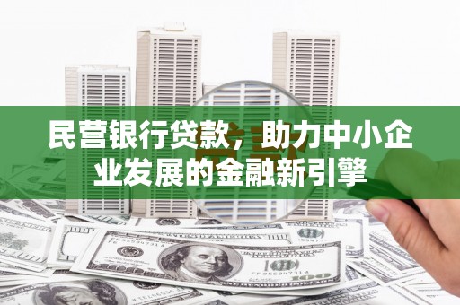 邓州民营银行贷款，助力中小企业发展的金融新引擎
