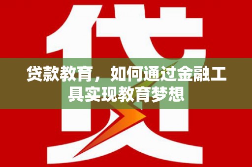 邓州贷款教育，如何通过金融工具实现教育梦想