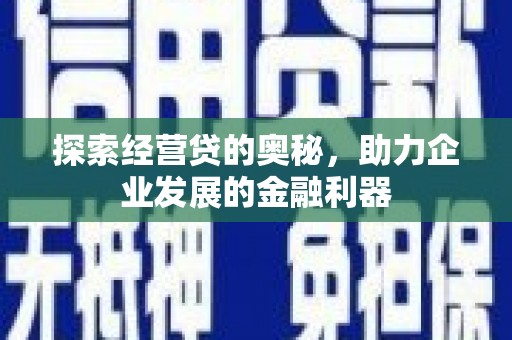 邓州探索经营贷的奥秘，助力企业发展的金融利器
