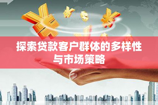 邓州探索贷款客户群体的多样性与市场策略