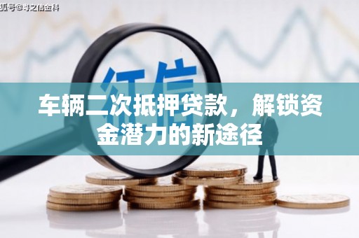 邓州车辆二次抵押贷款，解锁资金潜力的新途径