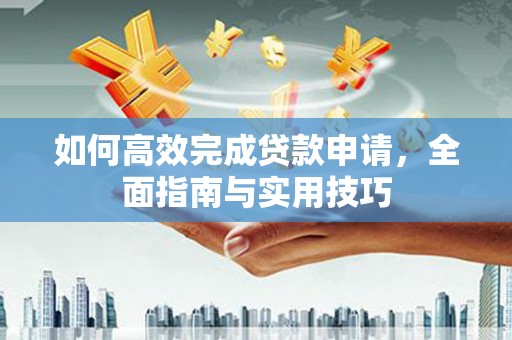 邓州如何高效完成贷款申请，全面指南与实用技巧