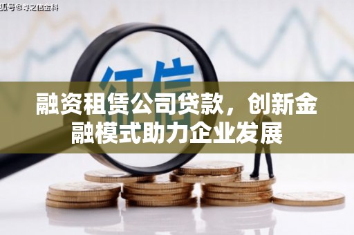 邓州融资租赁公司贷款，创新金融模式助力企业发展