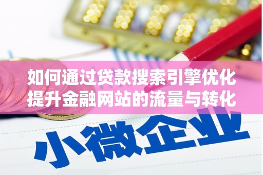 邓州如何通过贷款搜索引擎优化提升金融网站的流量与转化率