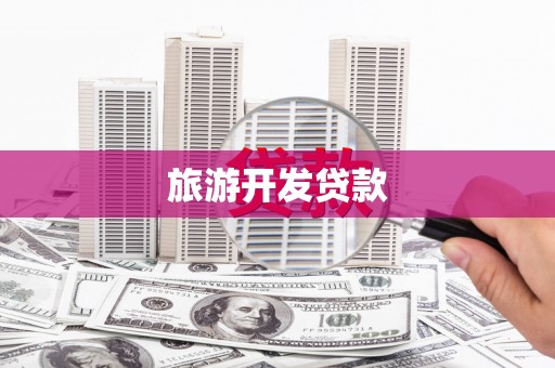 邓州旅游开发贷款