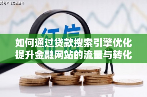 邓州如何通过贷款搜索引擎优化提升金融网站的流量与转化率
