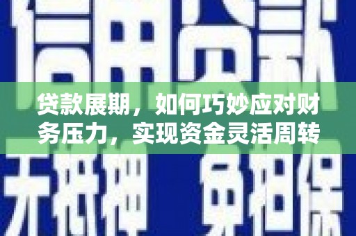 邓州贷款展期，如何巧妙应对财务压力，实现资金灵活周转