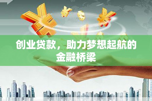 邓州创业贷款，助力梦想起航的金融桥梁