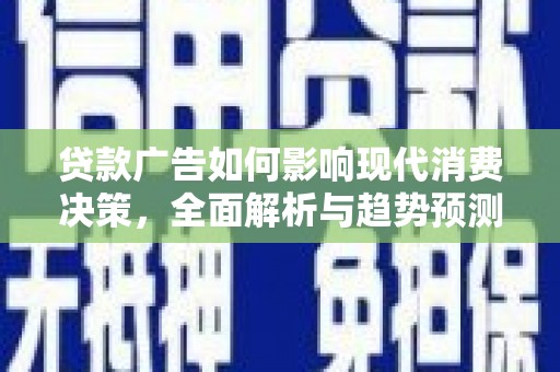邓州贷款广告如何影响现代消费决策，全面解析与趋势预测