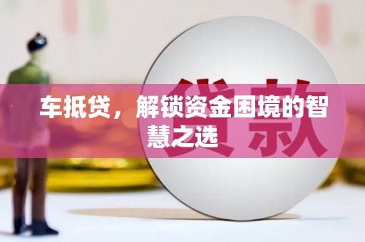 邓州车抵贷，解锁资金困境的智慧之选
