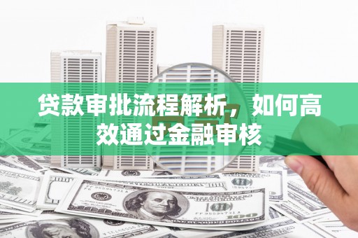 邓州贷款审批流程解析，如何高效通过金融审核