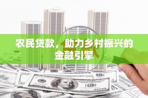 邓州农民贷款，助力乡村振兴的金融引擎