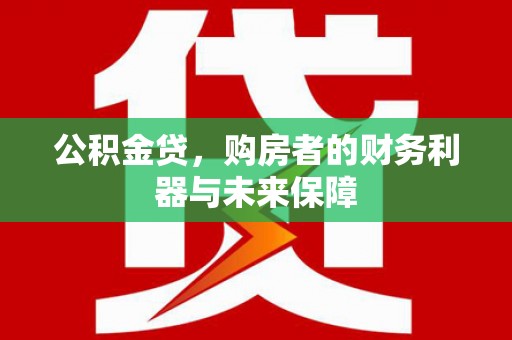 邓州公积金贷，购房者的财务利器与未来保障