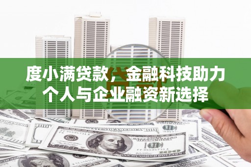 邓州度小满贷款，金融科技助力个人与企业融资新选择