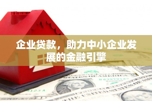 邓州企业贷款，助力中小企业发展的金融引擎