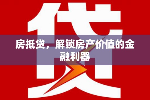 邓州房抵贷，解锁房产价值的金融利器