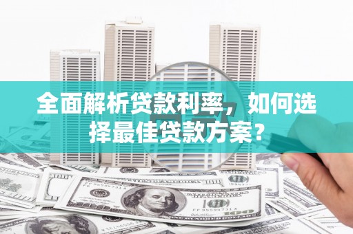 邓州全面解析贷款利率，如何选择最佳贷款方案？