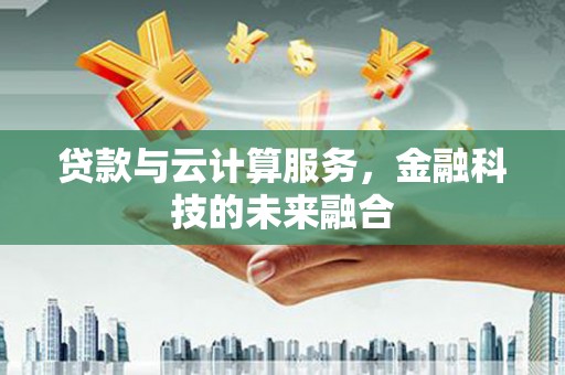 邓州贷款与云计算服务，金融科技的未来融合