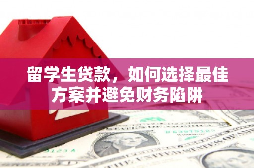 邓州留学生贷款，如何选择最佳方案并避免财务陷阱
