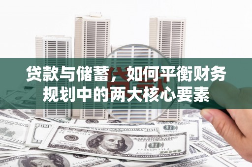邓州贷款与储蓄，如何平衡财务规划中的两大核心要素