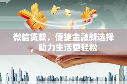 邓州微信贷款，便捷金融新选择，助力生活更轻松