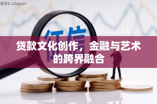 邓州贷款文化创作，金融与艺术的跨界融合