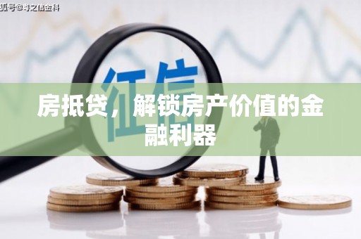 邓州房抵贷，解锁房产价值的金融利器