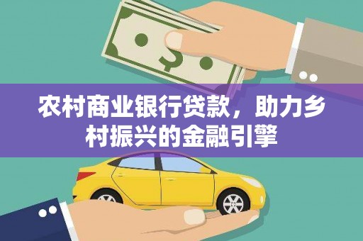 邓州农村商业银行贷款，助力乡村振兴的金融引擎