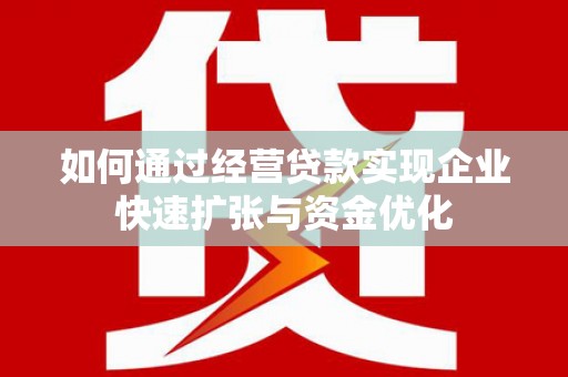 邓州如何通过经营贷款实现企业快速扩张与资金优化