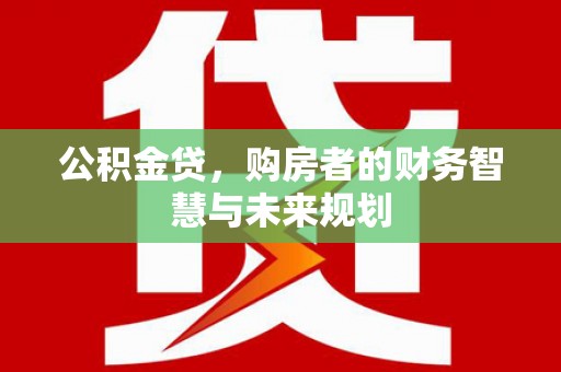 邓州公积金贷，购房者的财务智慧与未来规划