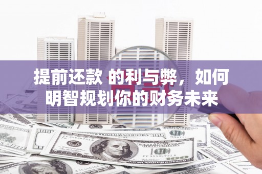 邓州提前还款 的利与弊，如何明智规划你的财务未来